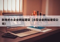 耐用的小企业网站建设（小型企业网站建设公司）