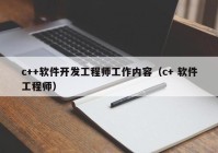 c++软件开发工程师工作内容（c+ 软件工程师）