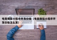 电商微信小程序开发价格（电商微信小程序开发价格怎么算）