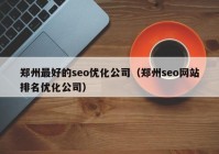 郑州最好的seo优化公司（郑州seo网站排名优化公司）