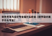 软件开发与设计专业是什么职业（软件设计属于什么专业）