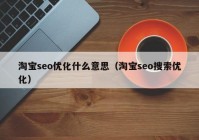 淘宝seo优化什么意思（淘宝seo搜索优化）