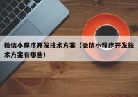 微信小程序开发技术方案（微信小程序开发技术方案有哪些）