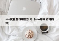 seo优化都找哪些公司（seo哪家公司的好）