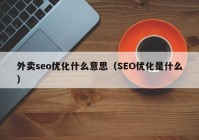 外卖seo优化什么意思（SEO优化是什么）