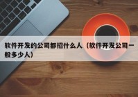 软件开发的公司都招什么人（软件开发公司一般多少人）