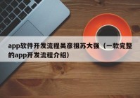 app软件开发流程吴彦祖苏大强（一款完整的app开发流程介绍）