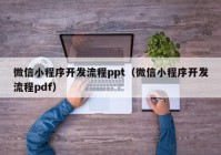 微信小程序开发流程ppt（微信小程序开发流程pdf）