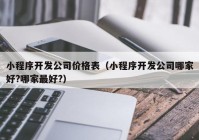 小程序开发公司价格表（小程序开发公司哪家好?哪家最好?）