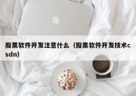 股票软件开发注意什么（股票软件开发技术csdn）