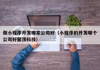 做小程序开发哪家公司好（小程序的开发哪个公司好聚顶科技）