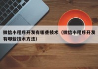 微信小程序开发有哪些技术（微信小程序开发有哪些技术方法）