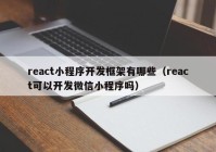 react小程序开发框架有哪些（react可以开发微信小程序吗）