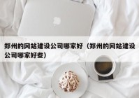 郑州的网站建设公司哪家好（郑州的网站建设公司哪家好些）