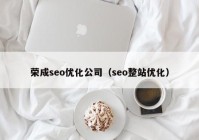 荣成seo优化公司（seo整站优化）