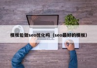 模板能做seo优化吗（seo最好的模板）