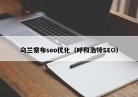 乌兰察布seo优化（呼和浩特SEO）