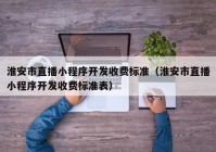 淮安市直播小程序开发收费标准（淮安市直播小程序开发收费标准表）