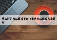 重庆好的网站建设平台（重庆网站建设方案策划）