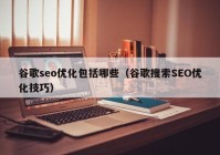 谷歌seo优化包括哪些（谷歌搜索SEO优化技巧）