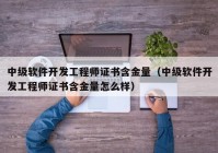 中级软件开发工程师证书含金量（中级软件开发工程师证书含金量怎么样）