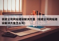 装修公司网站建设解决方案（装修公司网站建设解决方案怎么写）