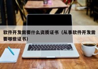 软件开发需要什么资质证书（从事软件开发需要哪些证书）