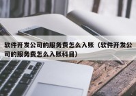 软件开发公司的服务费怎么入账（软件开发公司的服务费怎么入账科目）