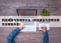 网站建设与管理学什么（网站建设与管理主要包含哪些内容）