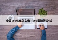 全国seo优化怎么做（seo是如何优化）