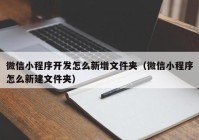 微信小程序开发怎么新增文件夹（微信小程序怎么新建文件夹）