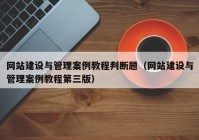 网站建设与管理案例教程判断题（网站建设与管理案例教程第三版）