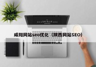 咸阳网站seo优化（陕西网站SEO）