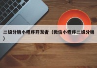 二级分销小程序开发者（微信小程序二级分销）