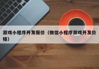 游戏小程序开发报价（微信小程序游戏开发价格）