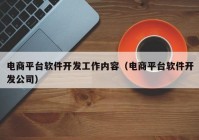 电商平台软件开发工作内容（电商平台软件开发公司）