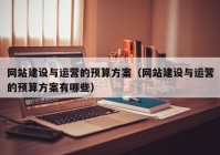 网站建设与运营的预算方案（网站建设与运营的预算方案有哪些）