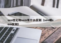 seo优化和sem有什么区别（seo跟sem区别）