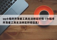 qq小程序开发者工具无法绑定环境（小程序开发者工具无法绑定环境信息）