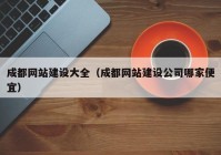 成都网站建设大全（成都网站建设公司哪家便宜）