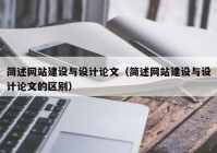 简述网站建设与设计论文（简述网站建设与设计论文的区别）