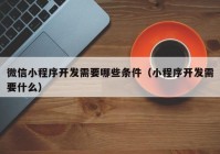 微信小程序开发需要哪些条件（小程序开发需要什么）