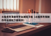 小程序开发制作平台源码下载（小程序开发制作平台源码下载软件）