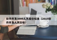 软件开发3000人天报价标准（2019软件开发人天价格）