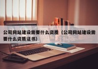 公司网站建设需要什么资质（公司网站建设需要什么资质证书）