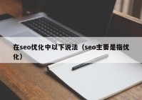 在seo优化中以下说法（seo主要是指优化）