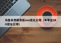 乌鲁木齐新市区seo优化公司（石家庄SEO优化公司）