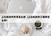 上位机软件开发怎么样（上位机软件工程师怎么样）